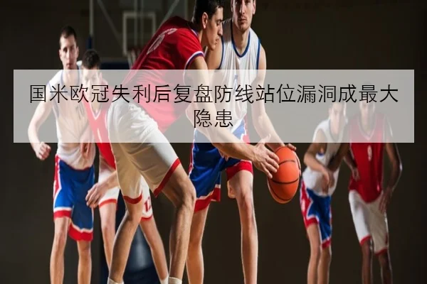 国米欧冠失利后复盘防线站位漏洞成最大隐患